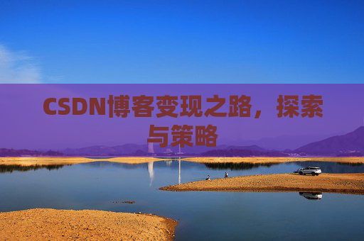 CSDN博客变现之路,探索与策略