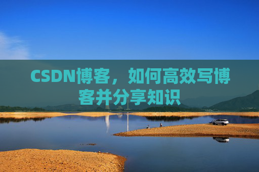 CSDN博客，如何高效写博客并分享知识